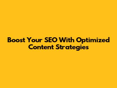Boost Your SEO With Optimized Content Strategies