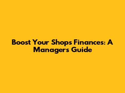 Boost Your Shop's Finances: A Manager's Guide