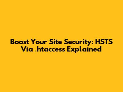 Boost Your Site Security: HSTS Via .htaccess Explained
