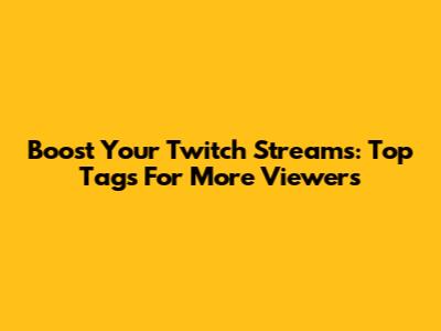 Boost Your Twitch Streams: Top Tags For More Viewers