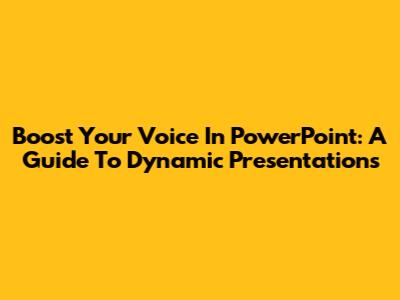 Boost Your Voice In PowerPoint: A Guide To Dynamic Presentations