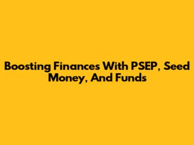 Boosting Finances With PSEP, Seed Money, And Funds
