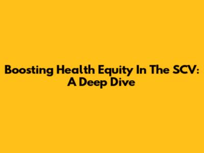 Boosting Health Equity In The SCV: A Deep Dive