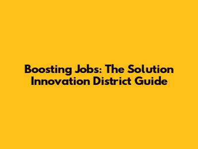 Boosting Jobs: The Solution Innovation District Guide