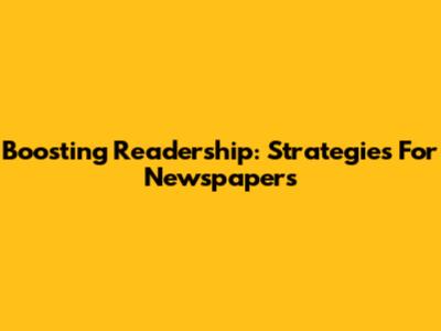 Boosting Readership: Strategies For Newspapers