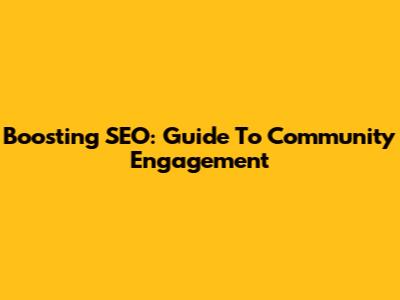 Boosting SEO: Guide To Community Engagement