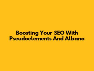 Boosting Your SEO With Pseudoelements And Albano
