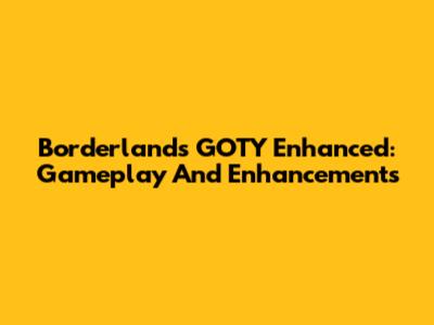 Borderlands GOTY Enhanced: Gameplay And Enhancements
