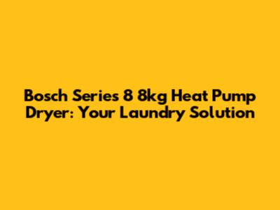 Bosch Series 8 8kg Heat Pump Dryer: Your Laundry Solution