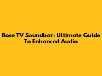 Bose TV Soundbar: Ultimate Guide To Enhanced Audio
