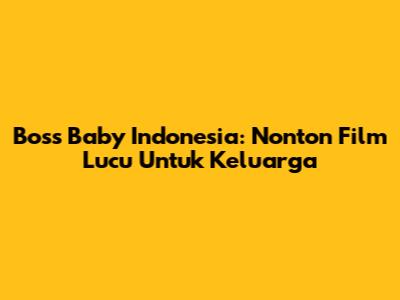 Boss Baby Indonesia: Nonton Film Lucu Untuk Keluarga