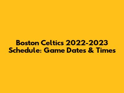 Boston Celtics 2022-2023 Schedule: Game Dates & Times