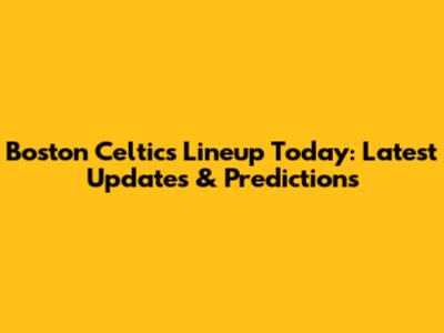 Boston Celtics Lineup Today: Latest Updates & Predictions