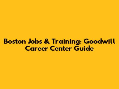 Boston Jobs & Training: Goodwill Career Center Guide