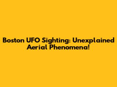Boston UFO Sighting: Unexplained Aerial Phenomena!