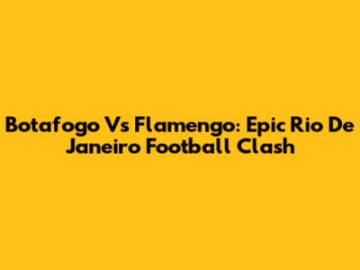 Botafogo Vs Flamengo: Epic Rio De Janeiro Football Clash