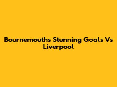 Bournemouth's Stunning Goals Vs Liverpool