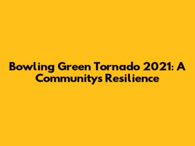Bowling Green Tornado 2021: A Community's Resilience