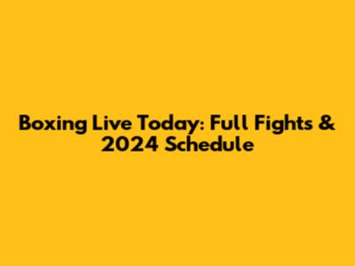 Boxing Live Today: Full Fights & 2024 Schedule