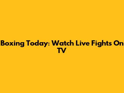 Boxing Today: Watch Live Fights On TV