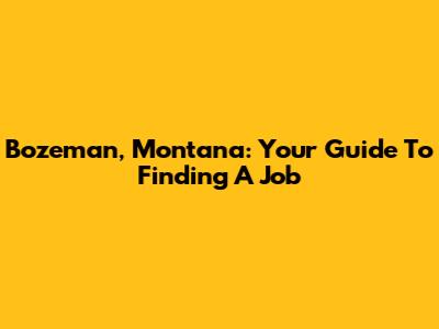 Bozeman, Montana: Your Guide To Finding A Job