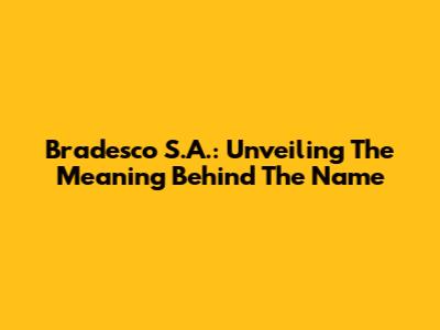 Bradesco S.A.: Unveiling The Meaning Behind The Name