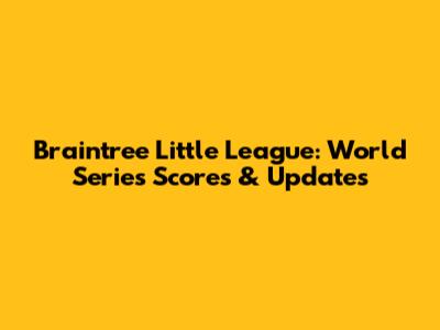 Braintree Little League: World Series Scores & Updates