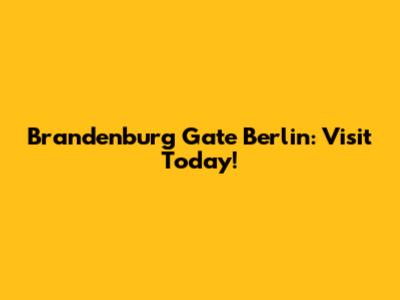Brandenburg Gate Berlin: Visit Today!