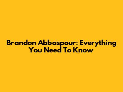 Brandon Abbaspour: Everything You Need To Know