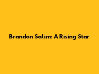 Brandon Salim: A Rising Star
