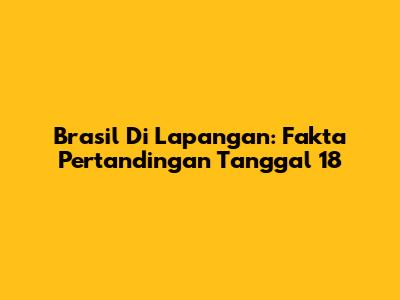 Brasil Di Lapangan: Fakta Pertandingan Tanggal 18