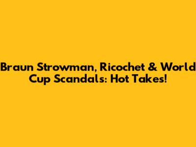 Braun Strowman, Ricochet & World Cup Scandals: Hot Takes!