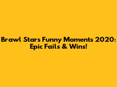 Brawl Stars Funny Moments 2020: Epic Fails & Wins!