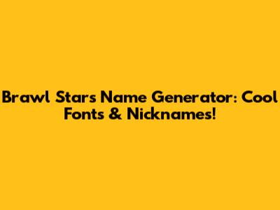 Brawl Stars Name Generator: Cool Fonts & Nicknames!