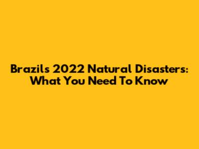 Brazil's 2022 Natural Disasters: What You Need To Know