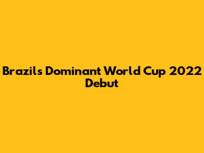 Brazil's Dominant World Cup 2022 Debut