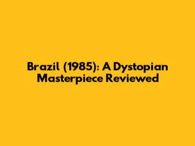 Brazil (1985): A Dystopian Masterpiece Reviewed