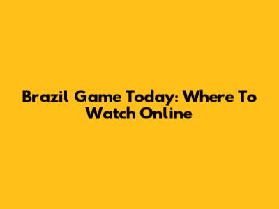 Brazil Game Today: Where To Watch Online