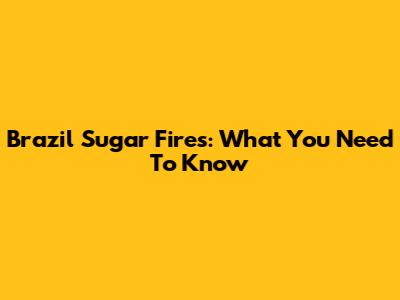 Brazil Sugar Fires: What You Need To Know
