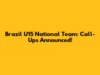 Brazil U15 National Team: Call-Ups Announced!