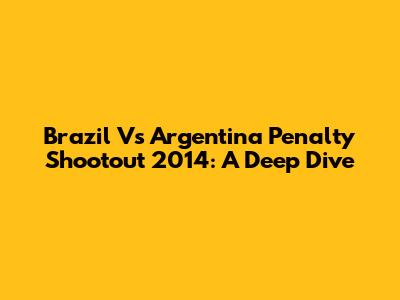 Brazil Vs Argentina Penalty Shootout 2014: A Deep Dive