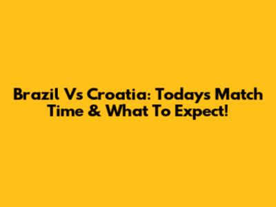 Brazil Vs Croatia: Today's Match Time & What To Expect!