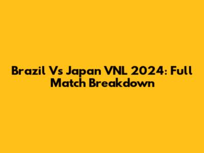 Brazil Vs Japan VNL 2024: Full Match Breakdown