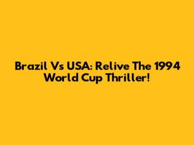 Brazil Vs USA: Relive The 1994 World Cup Thriller!