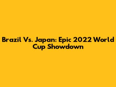 Brazil Vs. Japan: Epic 2022 World Cup Showdown