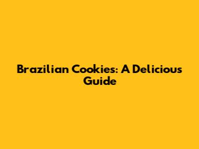 Brazilian Cookies: A Delicious Guide