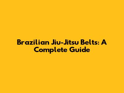 Brazilian Jiu-Jitsu Belts: A Complete Guide