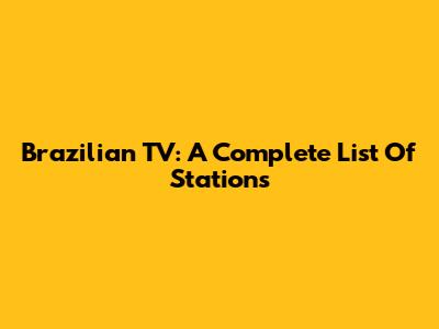 Brazilian TV: A Complete List Of Stations