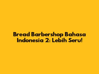 Bread Barbershop Bahasa Indonesia 2: Lebih Seru!