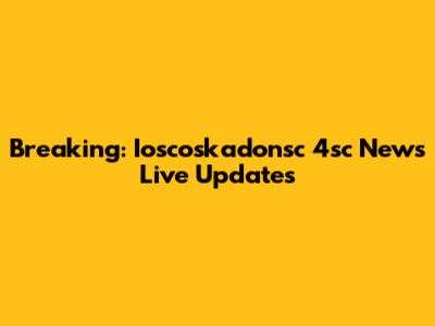 Breaking: Ioscoskadonsc 4sc News Live Updates